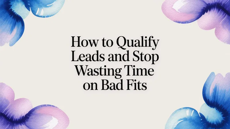How to Qualify Leads and Stop Wasting Time on Bad Fits